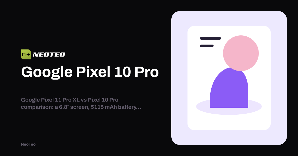 Google Pixel 10 Pro vs Google Pixel 11 Pro XL | NeoTeo
