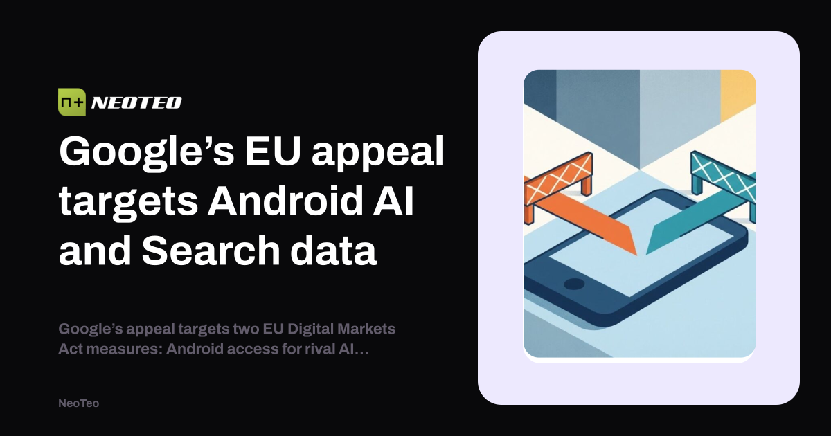 Google’s EU appeal targets Android AI and Search data | NeoTeo