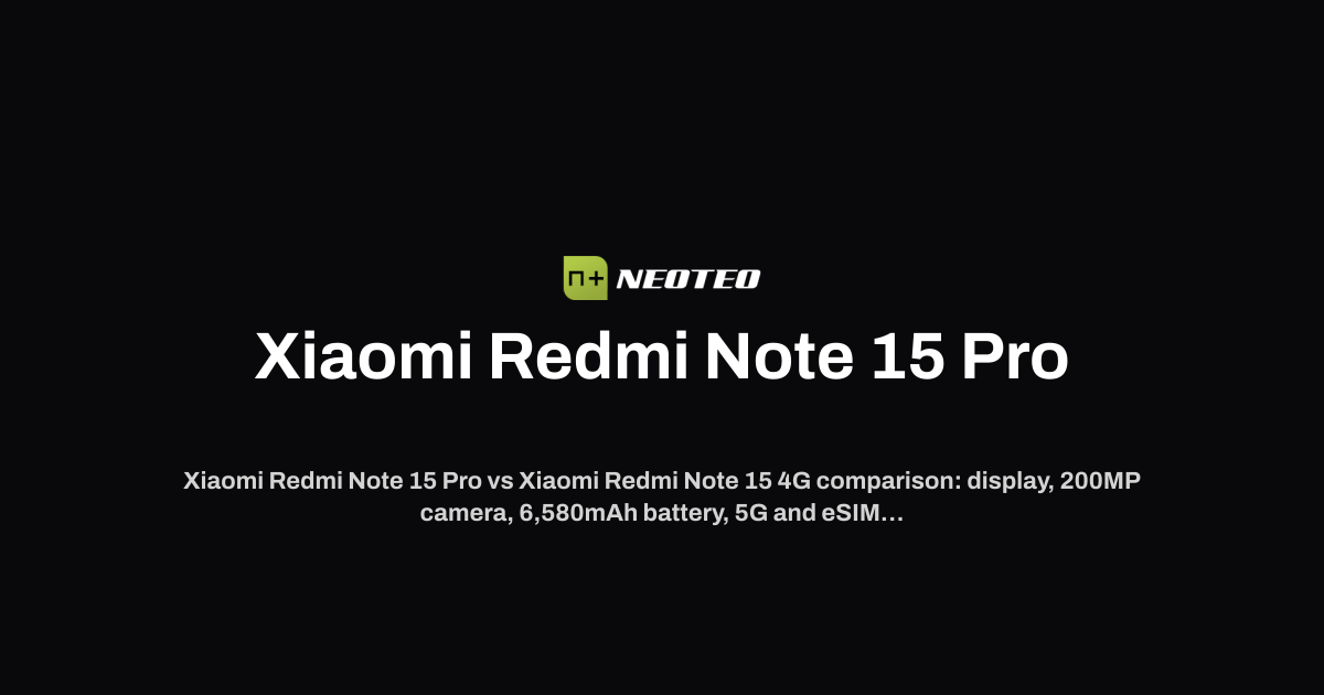 Xiaomi Redmi Note 15 Pro+ vs Xiaomi Redmi Note 15 4G | NeoTeo