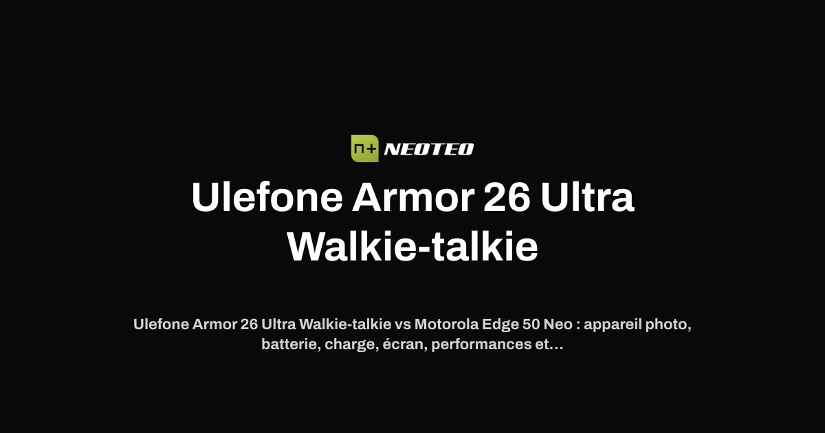 Ulefone Armor 26 Ultra Walkie-talkie vs Motorola Edge 50 Neo | NeoTeo